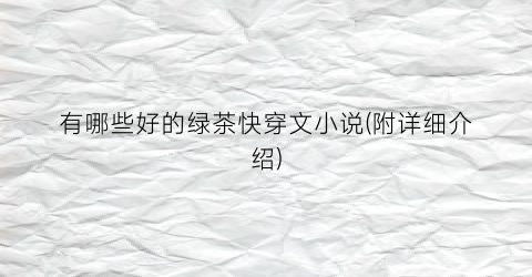 有哪些好的绿茶快穿文小说(附详细介绍)