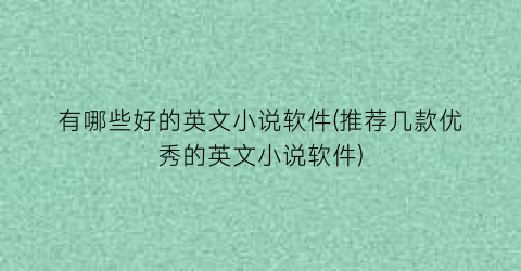 有哪些好的英文小说软件(推荐几款优秀的英文小说软件)