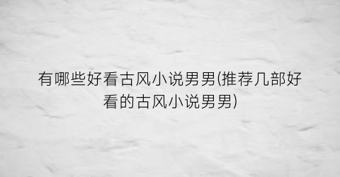 有哪些好看古风小说男男(推荐几部好看的古风小说男男)