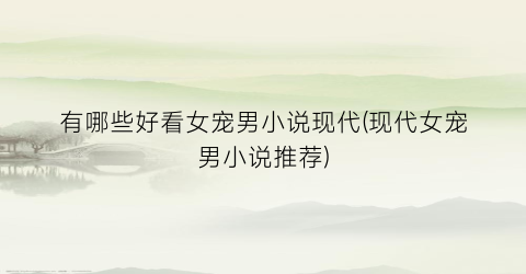 有哪些好看女宠男小说现代(现代女宠男小说推荐)