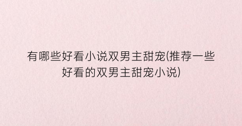 有哪些好看小说双男主甜宠(推荐一些好看的双男主甜宠小说)