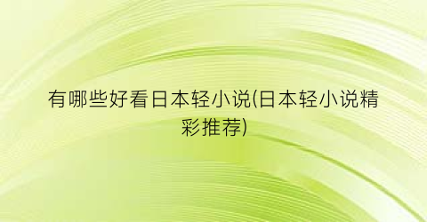 有哪些好看日本轻小说(日本轻小说精彩推荐)