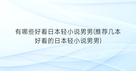 有哪些好看日本轻小说男男(推荐几本好看的日本轻小说男男)