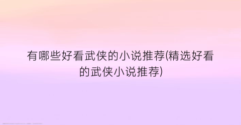 有哪些好看武侠的小说推荐(精选好看的武侠小说推荐)