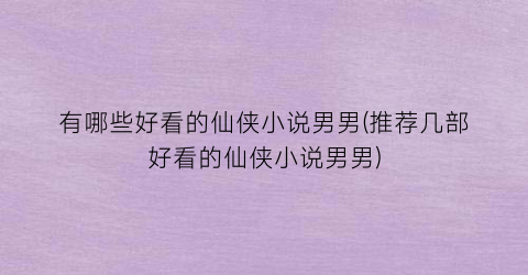 有哪些好看的仙侠小说男男(推荐几部好看的仙侠小说男男)