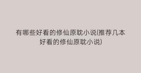 有哪些好看的修仙原耽小说(推荐几本好看的修仙原耽小说)