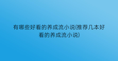 有哪些好看的养成流小说(推荐几本好看的养成流小说)