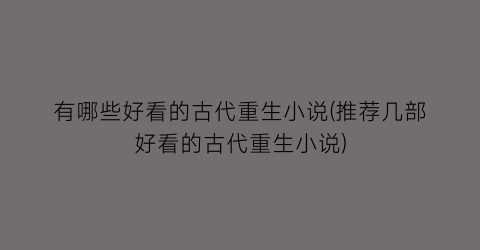 有哪些好看的古代重生小说(推荐几部好看的古代重生小说)