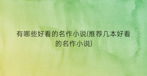 有哪些好看的名作小说(推荐几本好看的名作小说)