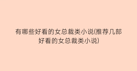 有哪些好看的女总裁类小说(推荐几部好看的女总裁类小说)