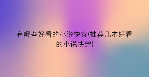 有哪些好看的小说快穿(推荐几本好看的小说快穿)