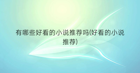 有哪些好看的小说推荐吗(好看的小说推荐)