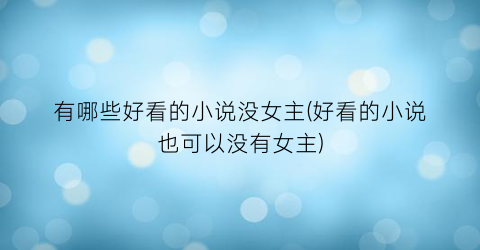 有哪些好看的小说没女主(好看的小说也可以没有女主)