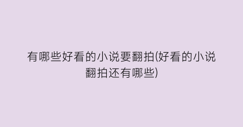 有哪些好看的小说要翻拍(好看的小说翻拍还有哪些)