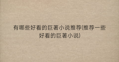 有哪些好看的巨著小说推荐(推荐一些好看的巨著小说)