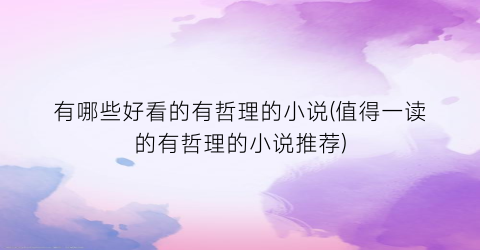 有哪些好看的有哲理的小说(值得一读的有哲理的小说推荐)