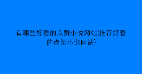有哪些好看的点赞小说网站(推荐好看的点赞小说网站)