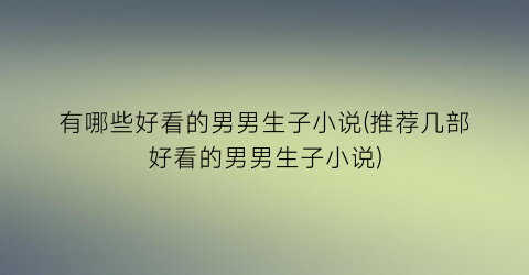 有哪些好看的男男生子小说(推荐几部好看的男男生子小说)