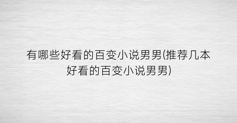 有哪些好看的百变小说男男(推荐几本好看的百变小说男男)