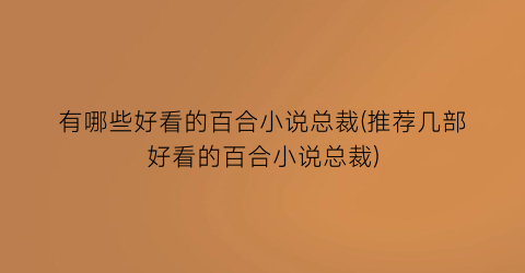 有哪些好看的百合小说总裁(推荐几部好看的百合小说总裁)