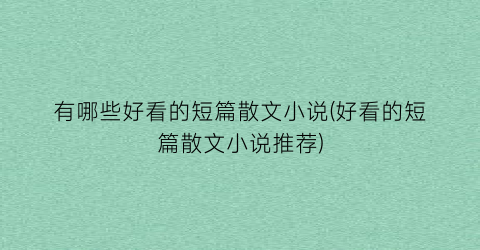 有哪些好看的短篇散文小说(好看的短篇散文小说推荐)