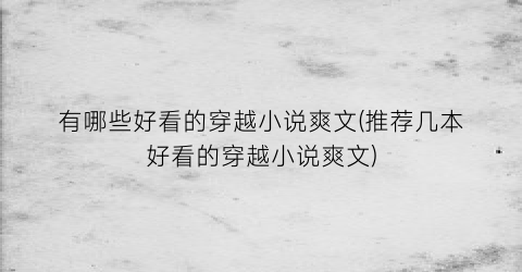 有哪些好看的穿越小说爽文(推荐几本好看的穿越小说爽文)