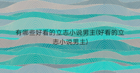 有哪些好看的立志小说男主(好看的立志小说男主)