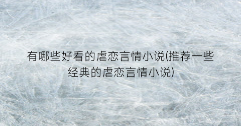 有哪些好看的虐恋言情小说(推荐一些经典的虐恋言情小说)