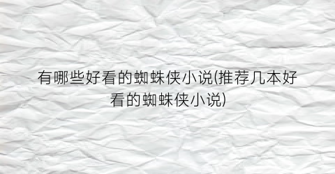 有哪些好看的蜘蛛侠小说(推荐几本好看的蜘蛛侠小说)