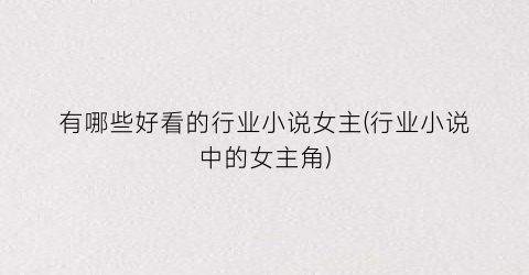 有哪些好看的行业小说女主(行业小说中的女主角)