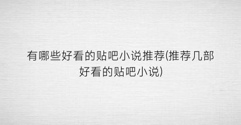 有哪些好看的贴吧小说推荐(推荐几部好看的贴吧小说)