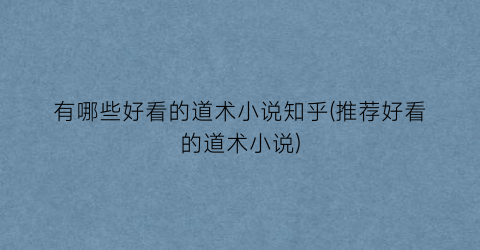 有哪些好看的道术小说知乎(推荐好看的道术小说)
