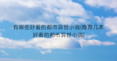 有哪些好看的都市异世小说(推荐几本好看的都市异世小说)