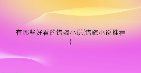 有哪些好看的错嫁小说(错嫁小说推荐)