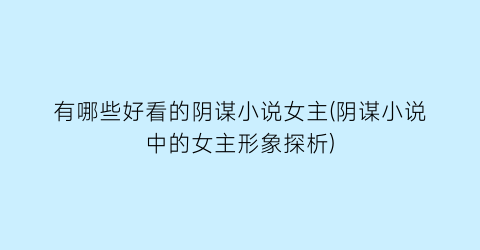 有哪些好看的阴谋小说女主(阴谋小说中的女主形象探析)