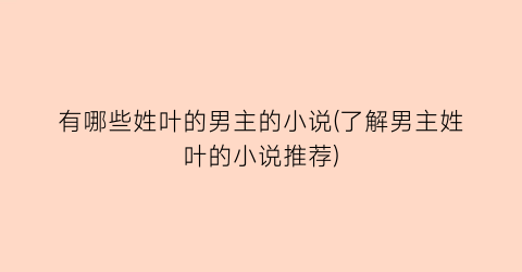 有哪些姓叶的男主的小说(了解男主姓叶的小说推荐)