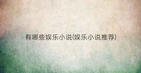 有哪些娱乐小说(娱乐小说推荐)