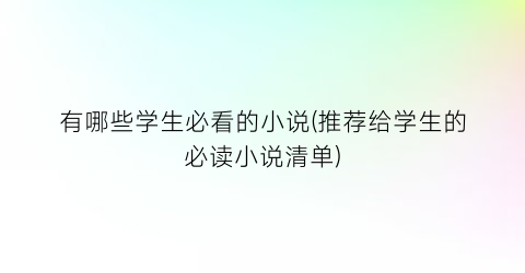 有哪些学生必看的小说(推荐给学生的必读小说清单)