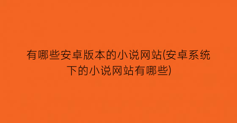 有哪些安卓版本的小说网站(安卓系统下的小说网站有哪些)