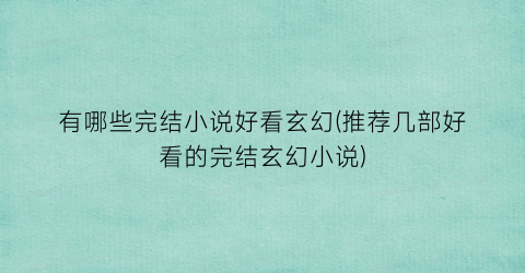 有哪些完结小说好看玄幻(推荐几部好看的完结玄幻小说)