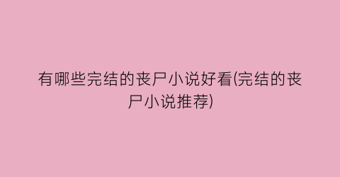 有哪些完结的丧尸小说好看(完结的丧尸小说推荐)