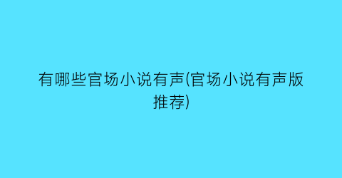 有哪些官场小说有声(官场小说有声版推荐)