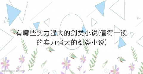 有哪些实力强大的剑类小说(值得一读的实力强大的剑类小说)