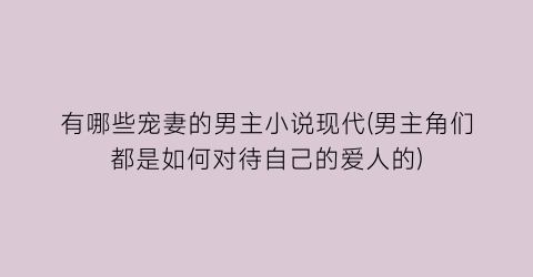 有哪些宠妻的男主小说现代(男主角们都是如何对待自己的爱人的)