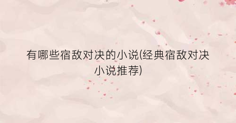 有哪些宿敌对决的小说(经典宿敌对决小说推荐)