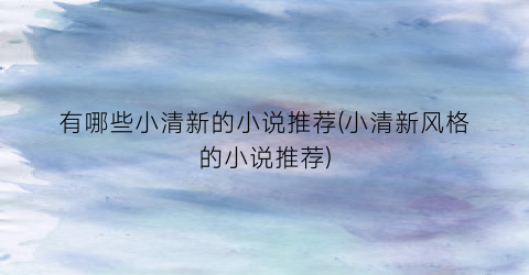 有哪些小清新的小说推荐(小清新风格的小说推荐)