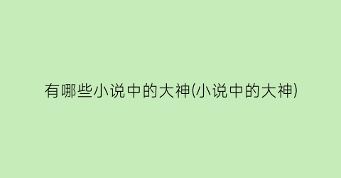 有哪些小说中的大神(小说中的大神)