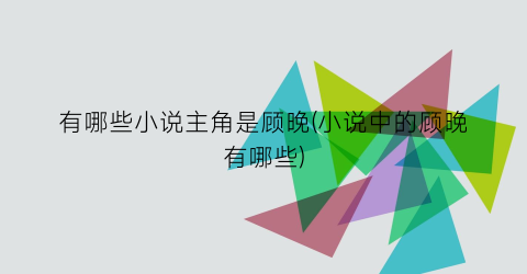 有哪些小说主角是顾晚(小说中的顾晚有哪些)