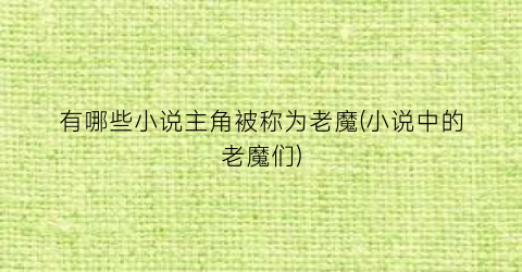 有哪些小说主角被称为老魔(小说中的老魔们)