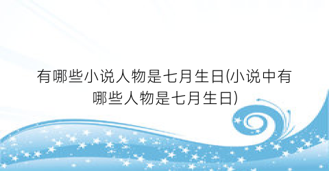 有哪些小说人物是七月生日(小说中有哪些人物是七月生日)